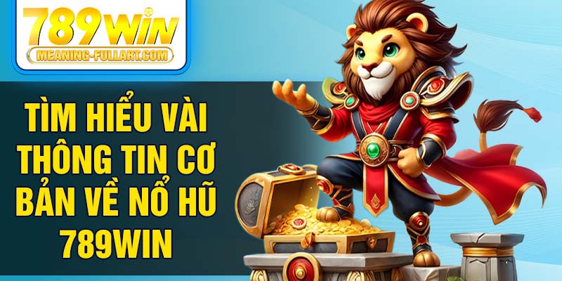 Tìm hiểu vài thông tin cơ bản về nổ hũ 789WIN