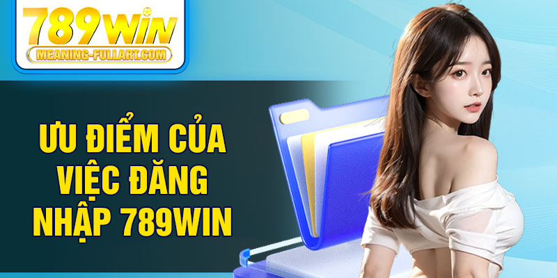 Ưu điểm của việc đăng nhập 789WIN Ưu điểm của việc đăng nhập 789WIN