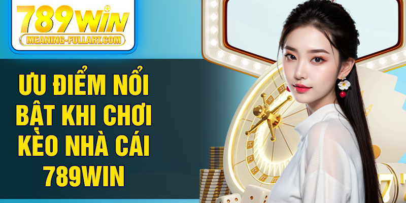 Ưu điểm nổi bật khi chơi kèo nhà cái 789Win Ưu điểm nổi bật khi chơi kèo nhà cái 789Win