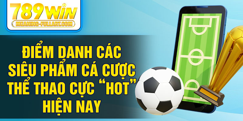 Điểm danh các siêu phẩm cá cược thể thao cực “HOT” hiện nay