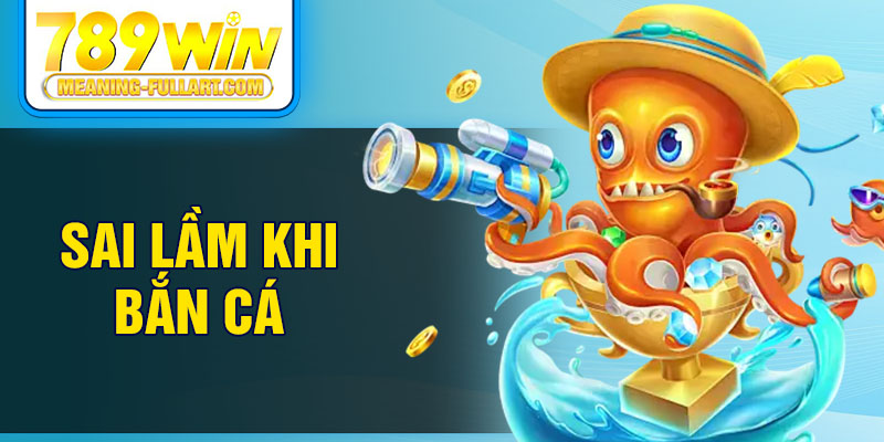 Sai lầm khi bắn cá Sai lầm khi bắn cá