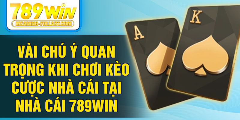 Vài chú ý quan trọng khi chơi kèo cược nhà cái tại nhà cái 789Win Vài chú ý quan trọng khi chơi kèo cược nhà cái tại nhà cái 789Win