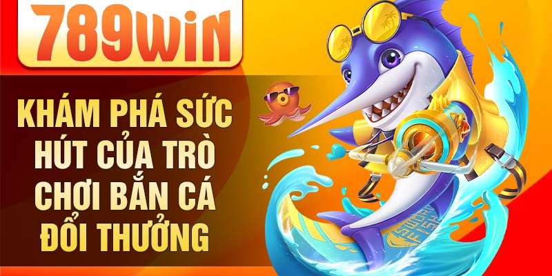 Khám phá sức hút của trò chơi bắn cá đổi thưởng Khám phá sức hút của trò chơi bắn cá đổi thưởng
