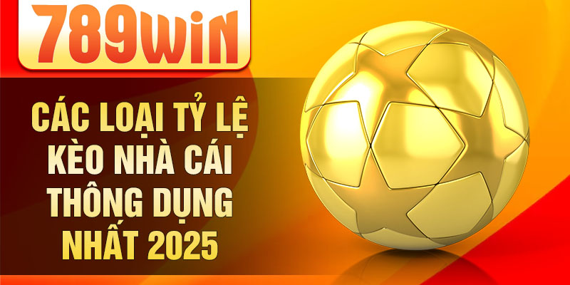 Các loại tỷ lệ kèo nhà cái thông dụng nhất 2025