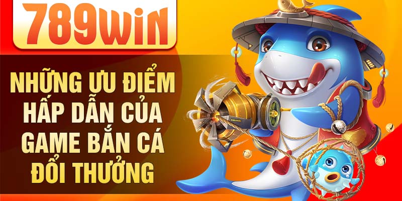 Những ưu điểm hấp dẫn của game bắn cá đổi thưởng Những ưu điểm hấp dẫn của game bắn cá đổi thưởng