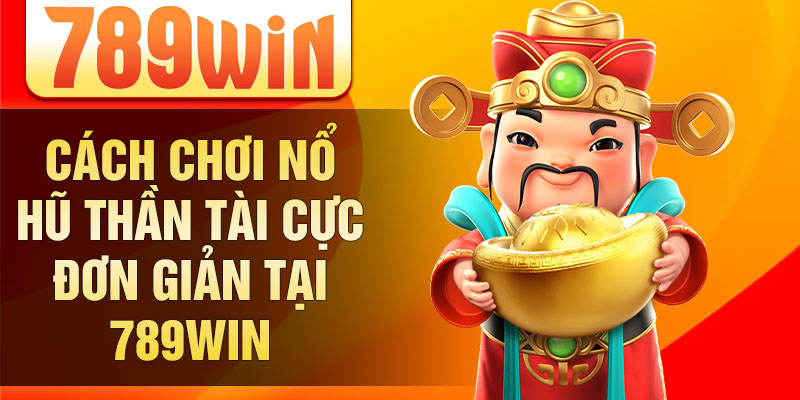 Cách chơi nổ hũ thần tài cực đơn giản tại 789win