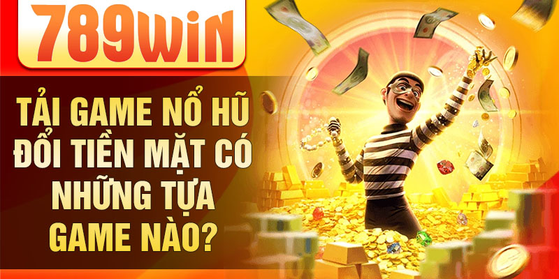 Tải game nổ hũ đổi tiền mặt có những tựa game nào?