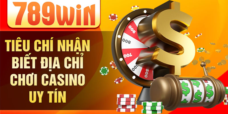 Tiêu chí nhận biết địa chỉ chơi casino uy tín Tiêu chí nhận biết địa chỉ chơi casino uy tín